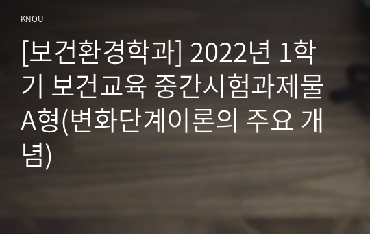 [보건환경학과] 2022년 1학기 보건교육 중간시험과제물 A형(변화단계이론의 주요 개념)