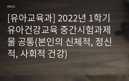 [유아교육과] 2022년 1학기 유아건강교육 중간시험과제물 공통(본인의 신체적, 정신적, 사회적 건강)