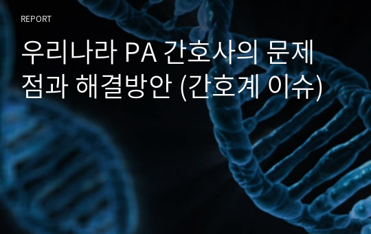 우리나라 PA 간호사의 문제점과 해결방안 (간호계 이슈)