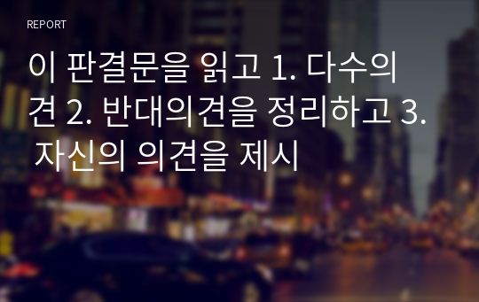 이 판결문을 읽고 1. 다수의견 2. 반대의견을 정리하고 3. 자신의 의견을 제시