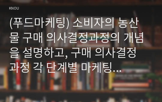 (푸드마케팅) 소비자의 농산물 구매 의사결정과정의 개념을 설명하고, 구매 의사결정과정 각 단계별 마케팅 전략을 예시와 함께 설명하시오