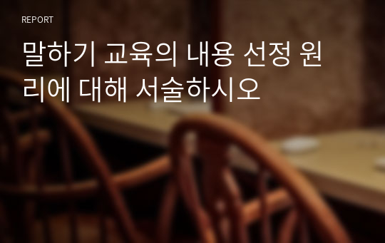 말하기 교육의 내용 선정 원리에 대해 서술하시오