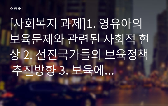 [사회복지 과제]1. 영유아의 보육문제와 관련된 사회적 현상 2. 선진국가들의 보육정책 추진방향 3. 보육에 대한 과거의 인식과 현재의 관점 비교