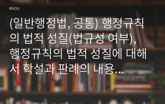 (일반행정법, 공통) 행정규칙의 법적 성질(법규성 여부), 행정규칙의 법적 성질에 대해서 학설과 판례의 내용을 들어 설명하고, 이에 대한 개인적 의견을 서술하시오.