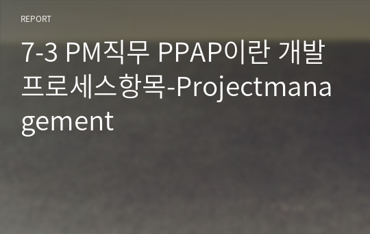 7-3 PM직무 PPAP이란 개발프로세스항목-Projectmanagement