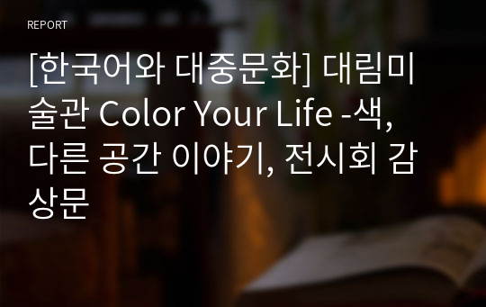 [한국어와 대중문화] 대림미술관 Color Your Life -색, 다른 공간 이야기, 전시회 감상문