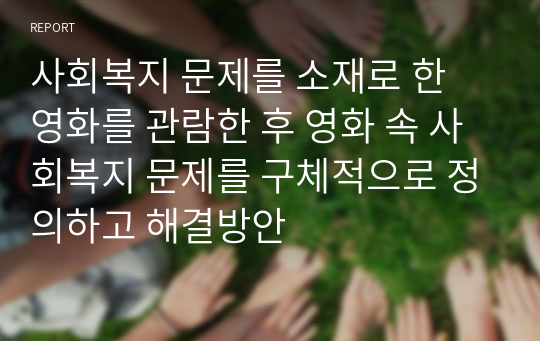 사회복지 문제를 소재로 한 영화를 관람한 후 영화 속 사회복지 문제를 구체적으로 정의하고 해결방안