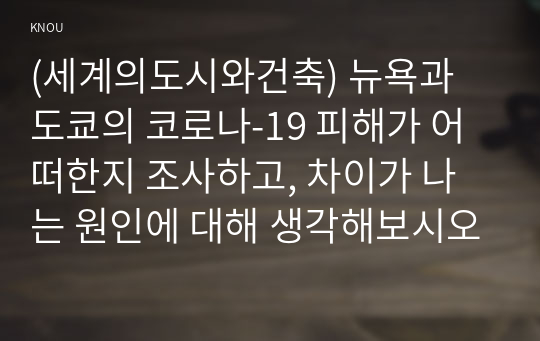 (세계의도시와건축) 뉴욕과 도쿄의 코로나-19 피해가 어떠한지 조사하고, 차이가 나는 원인에 대해 생각해보시오