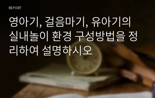 영아기, 걸음마기, 유아기의 실내놀이 환경 구성방법을 정리하여 설명하시오