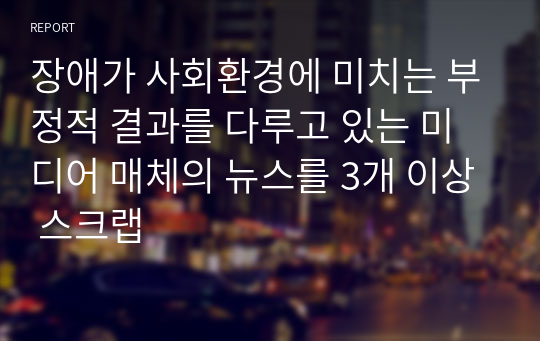 장애가 사회환경에 미치는 부정적 결과를 다루고 있는 미디어 매체의 뉴스를 3개 이상 스크랩