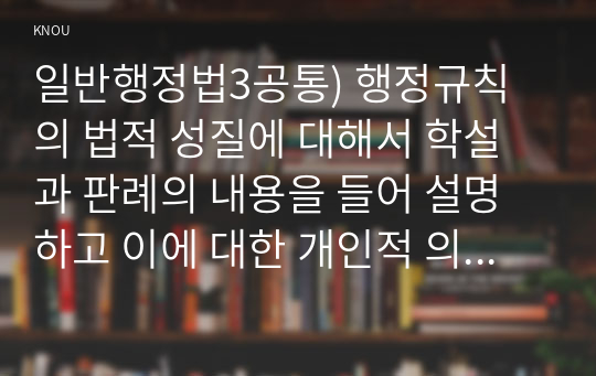 일반행정법3공통) 행정규칙의 법적 성질에 대해서 학설과 판례의 내용을 들어 설명하고 이에 대한 개인적 의견을 서술하시오0k