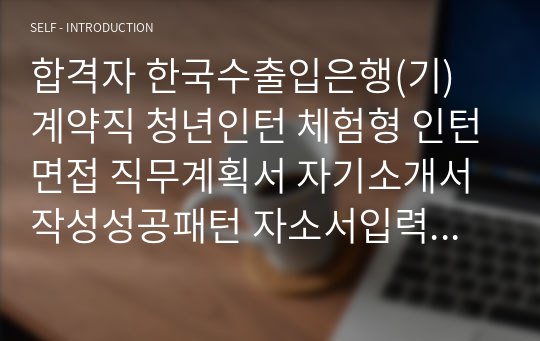 합격자 한국수출입은행(기) 계약직 청년인턴 체험형 인턴면접 직무계획서 자기소개서작성성공패턴 자소서입력항목분석 지원동기작성요령