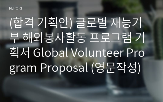 (합격 기획안) 글로벌 재능기부 해외봉사활동 프로그램 기획서 Global Volunteer Program Proposal (영문작성)