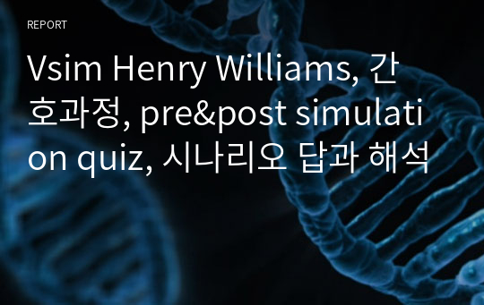 Vsim Henry Williams, 간호과정, pre&amp;post simulation quiz, 시나리오 답과 해석