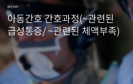 아동간호 간호과정(~관련된 급성통증/ ~관련된 체액부족)