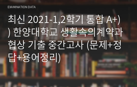 최신 2021-1,2학기 통합 A+)) 한양대학교 생활속의계약과협상 기출 중간고사 족보(문제+정답+용어정리)