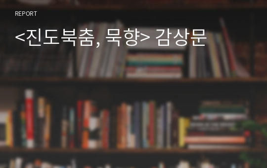 &lt;진도북춤, 묵향&gt; 감상문