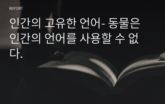 인간의 고유한 언어- 동물은 인간의 언어를 사용할 수 없다.