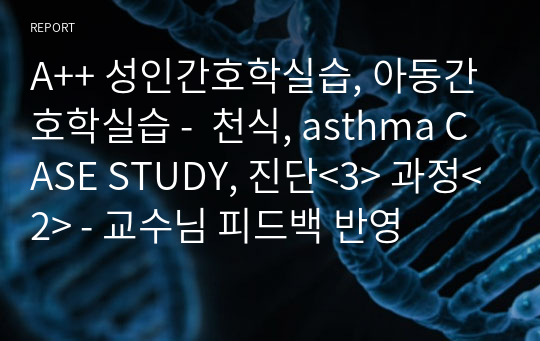 A++ 성인간호학실습, 아동간호학실습 -  천식, asthma CASE STUDY, 진단&lt;3&gt; 과정&lt;2&gt; - 교수님 피드백 반영
