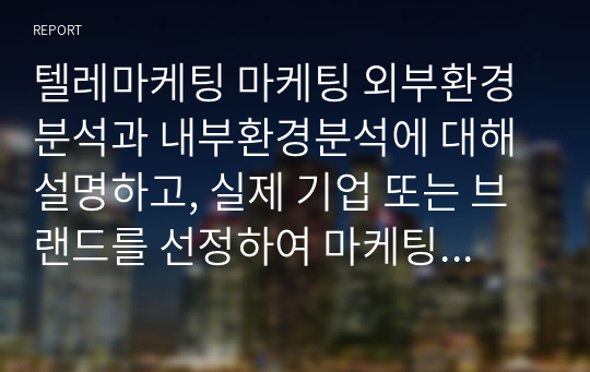 텔레마케팅 마케팅 외부환경분석과 내부환경분석에 대해 설명하고, 실제 기업 또는 브랜드를 선정하여 마케팅 외부환경분석과 내부환경분석을 해봅시다.