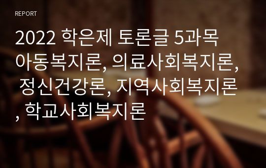 2022 학은제 토론글 5과목 아동복지론, 의료사회복지론, 정신건강론, 지역사회복지론, 학교사회복지론