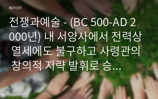 전쟁과예술 - (BC 500-AD 2000년) 내 서양사에서 전력상 열세에도 불구하고 사령관의 창의적 지략 발휘로 승리한 전투를 1개 선정하여 작성하시오.