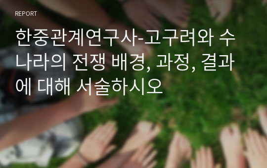 한중관계연구사-고구려와 수나라의 전쟁 배경, 과정, 결과에 대해 서술하시오