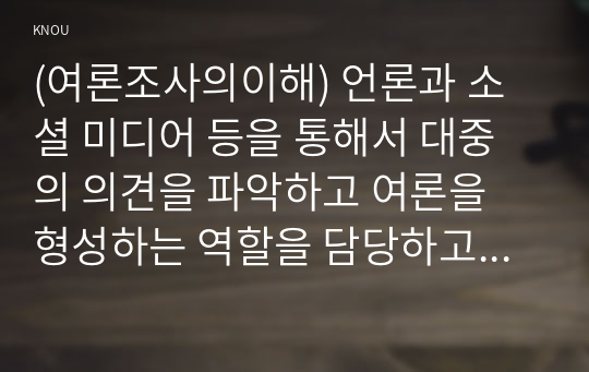 (여론조사의이해) 언론과 소셜 미디어 등을 통해서 대중의 의견을 파악하고 여론을 형성하는 역할을 담당하고 있으므로