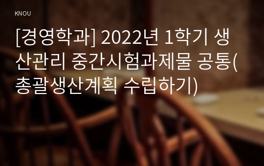 [경영학과] 2022년 1학기 생산관리 중간시험과제물 공통(총괄생산계획 수립하기)