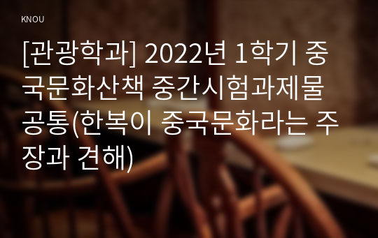 [관광학과] 2022년 1학기 중국문화산책 중간시험과제물 공통(한복이 중국문화라는 주장과 견해)