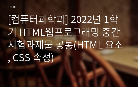 [컴퓨터과학과] 2022년 1학기 HTML웹프로그래밍 중간시험과제물 공통(HTML 요소, CSS 속성)