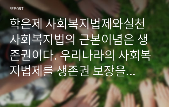 학은제 사회복지법제와실천 사회복지법의 근본이념은 생존권이다. 우리나라의 사회복지법제를 생존권 보장을 위하여 어떤 노력을 기울이고 있다고 생각하는가 (2)