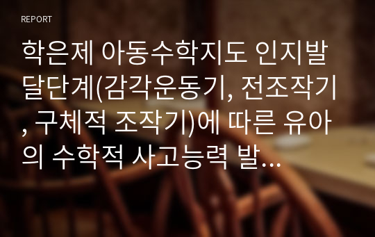 학은제 아동수학지도 인지발달단계(감각운동기, 전조작기, 구체적 조작기)에 따른 유아의 수학적 사고능력 발달에 대해 설명하고, 각 단계별 교사의 역할을 자신의 의견을 포함하여 서술하시오.