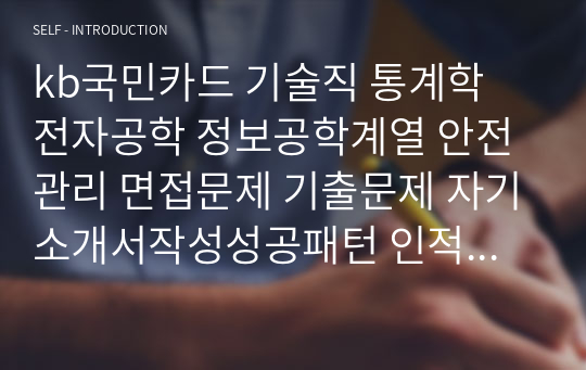 kb국민카드 기술직 통계학 전자공학 정보공학계열 안전관리 면접문제 기출문제 자기소개서작성성공패턴 인적성검사 지원동기작성 직무계획서 지원동기작성요령