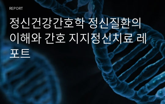 정신건강간호학 정신질환의 이해와 간호 지지정신치료 레포트