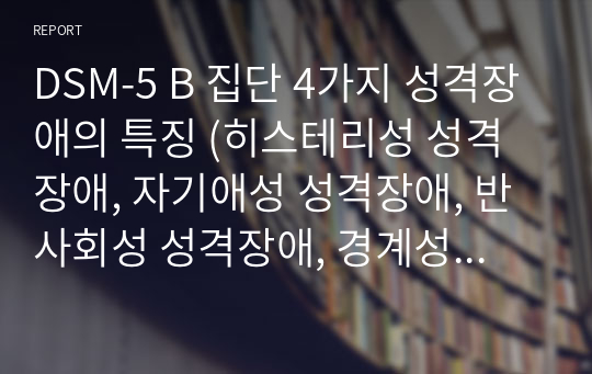 DSM-5 B 집단 4가지 성격장애의 특징 (히스테리성 성격장애, 자기애성 성격장애, 반사회성 성격장애, 경계성 성격장애)   4가지 성격장애로 추정되는 인물과 이유