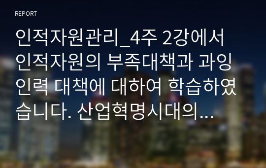 인적자원관리_4주 2강에서 인적자원의 부족대책과 과잉인력 대책에 대하여 학습하였습니다. 산업혁명시대의 확산으로 각 분야별 인적자원의 부족과 과잉인력이 이슈화 되고 있는 시점에서 인적자원의 과잉인력 대책에 대하여 설명하시오.