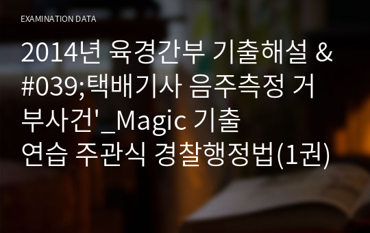 2014년 육경간부 기출해설 &#039;택배기사 음주측정 거부사건&#039;_Magic 기출연습 주관식 경찰행정법(1권)