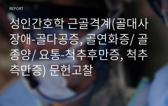 성인간호학 근골격계(골대사장애-골다공증, 골연화증/ 골종양/ 요통-척추후만증, 척추측만증) 문헌고찰