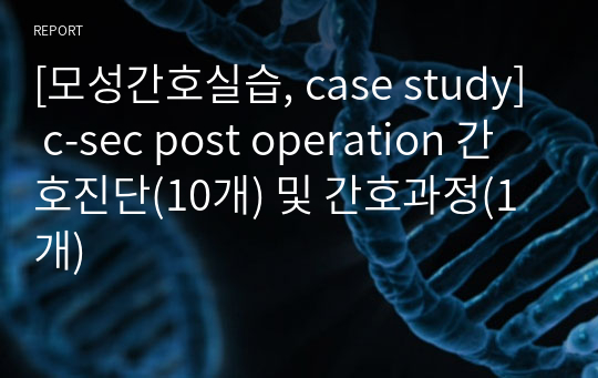 [모성간호실습, case study] c-sec post operation 간호진단(10개) 및 간호과정(1개)
