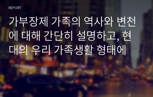 가부장제 가족의 역사와 변천에 대해 간단히 설명하고, 현대의 우리 가족생활 형태에