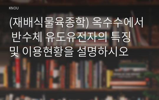 (재배식물육종학) 옥수수에서 반수체 유도유전자의 특징 및 이용현황을 설명하시오