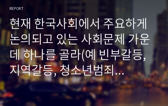 현재 한국사회에서 주요하게 논의되고 있는 사회문제 가운데 하나를 골라(예 빈부갈등, 지역갈등, 청소년범죄, 고령화 등) 그것의 원인과 결과에 대하여 구조기능주의적 시각과 갈등주의적 시각을 통해 각각 논하시오.