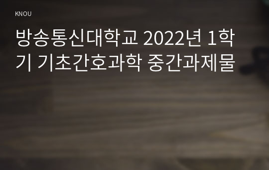 방송통신대학교 2022년 1학기 기초간호과학 중간과제물
