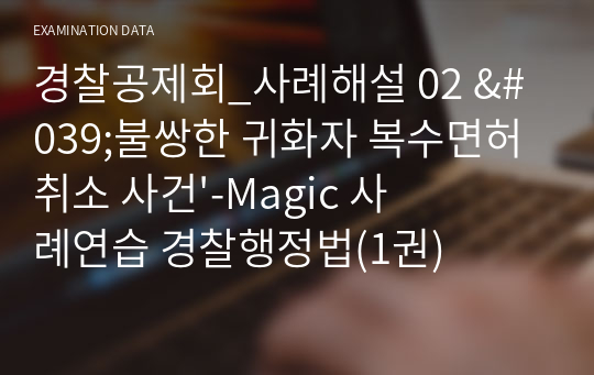 경찰공제회_사례해설 02 &#039;불쌍한 귀화자 복수면허취소 사건&#039;-Magic 사례연습 경찰행정법(1권)