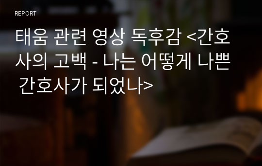 태움 관련 영상 독후감 &lt;간호사의 고백 - 나는 어떻게 나쁜 간호사가 되었나&gt;