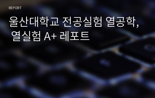 울산대학교 전공실험 열공학, 열실험 A+ 레포트