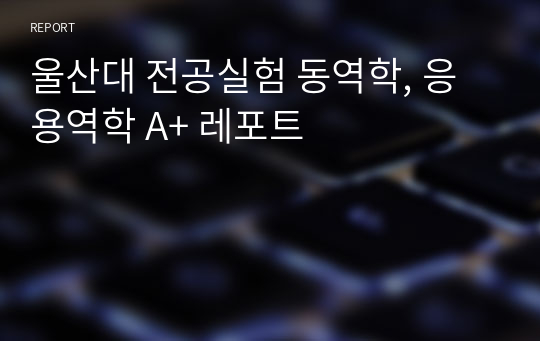 울산대 전공실험 동역학, 응용역학 A+ 레포트