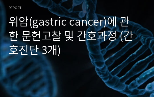 위암(gastric cancer)에 관한 문헌고찰 및 간호과정 (간호진단 3개)