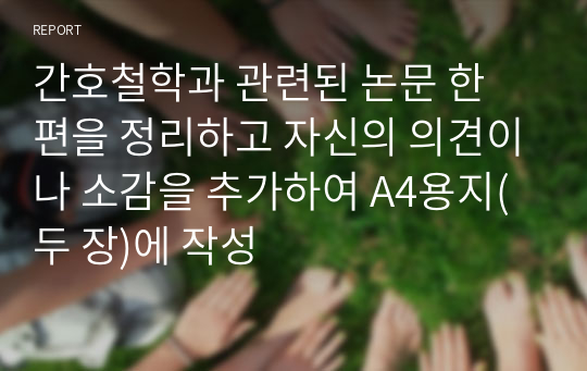 간호철학과 관련된 논문 한 편을 정리하고 자신의 의견이나 소감을 추가하여 A4용지(두 장)에 작성